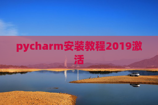 pycharm安装教程2019激活 pycharm安装教程2019激活